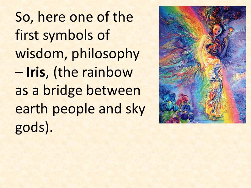 So, here one of the first symbols of wisdom, philosophy – Iris, (the rainbow